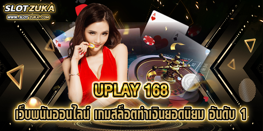 UPLAY-168-เว็บพนันออนไลน์-เกมสล็อตทำเงินยอดนิยม-อันดับ-1
